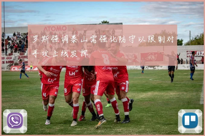 罗斯强调泰山需强化防守以限制对手攻击线发挥