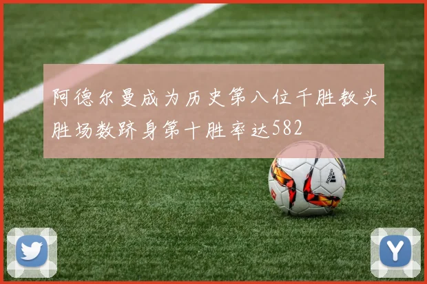 阿德尔曼成为历史第八位千胜教头胜场数跻身第十胜率达582
