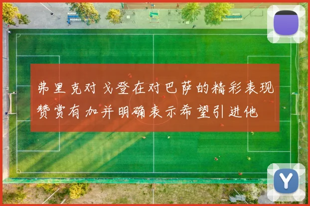 弗里克对戈登在对巴萨的精彩表现赞赏有加并明确表示希望引进他