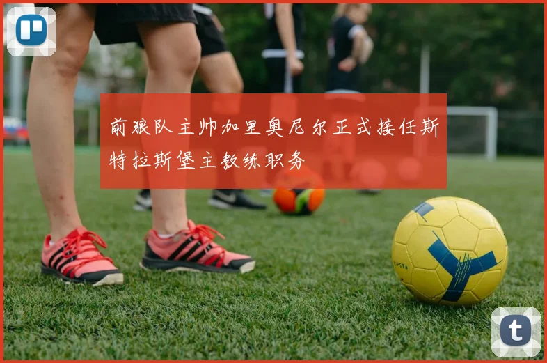 前狼队主帅加里奥尼尔正式接任斯特拉斯堡主教练职务