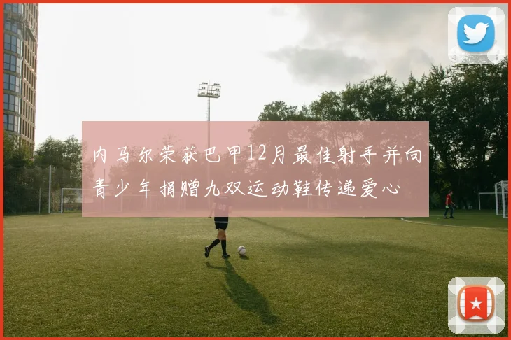 内马尔荣获巴甲12月最佳射手并向青少年捐赠九双运动鞋传递爱心