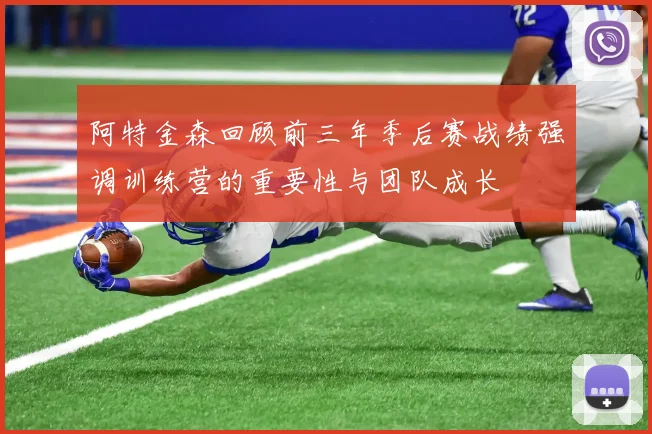 阿特金森回顾前三年季后赛战绩强调训练营的重要性与团队成长