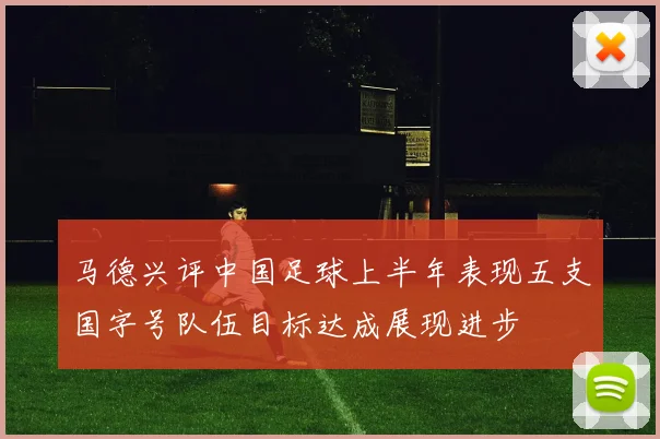 马德兴评中国足球上半年表现五支国字号队伍目标达成展现进步