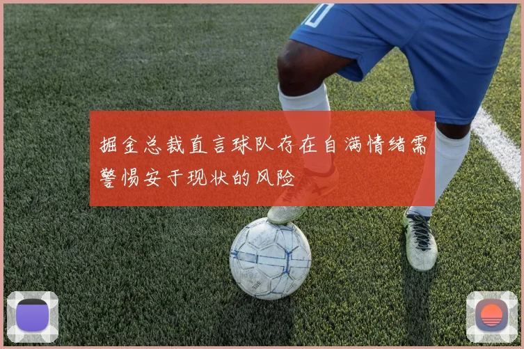 掘金总裁直言球队存在自满情绪需警惕安于现状的风险