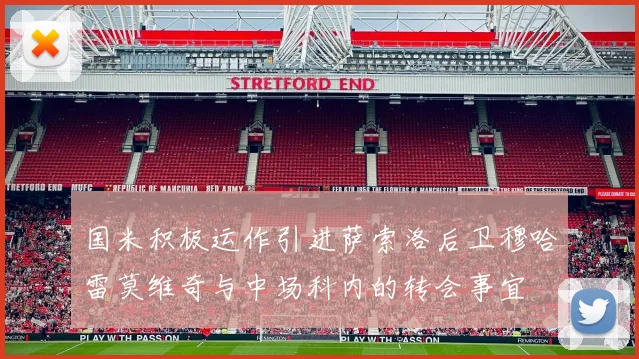 国米积极运作引进萨索洛后卫穆哈雷莫维奇与中场科内的转会事宜