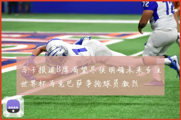 马卡报道B席渴望尽快明确未来专注世界杯马竞巴萨争抢球员激烈