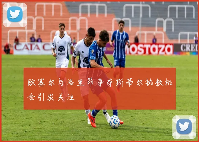 欧塞尔与洛里昂争夺斯蒂尔执教机会引发关注