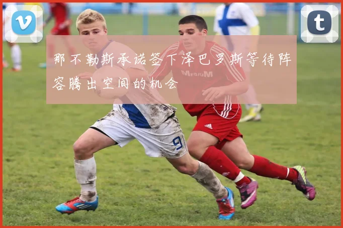 那不勒斯承诺签下泽巴罗斯等待阵容腾出空间的机会